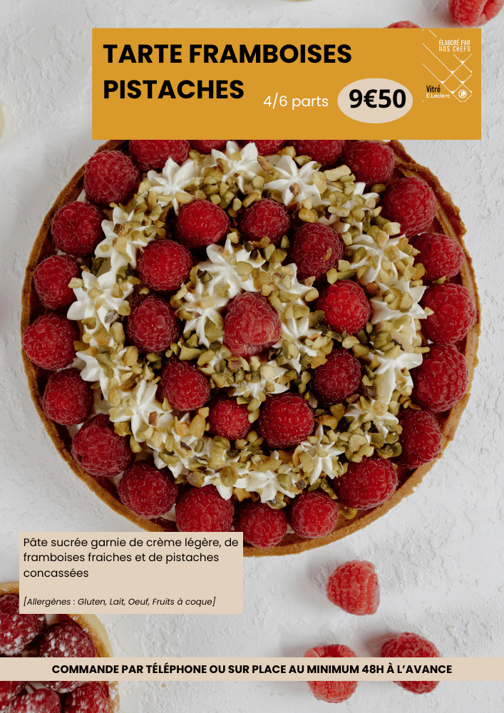 tarte aux framboises et pistaches 4 à 6 parts au prix de 9€50. Les ingrédients sont une pâte sucrée garnie de crème légère, de framboises fraiches et de pistaches concassées. Les allergènes sont Gluten, Lait, Oeuf et Fruits à coques